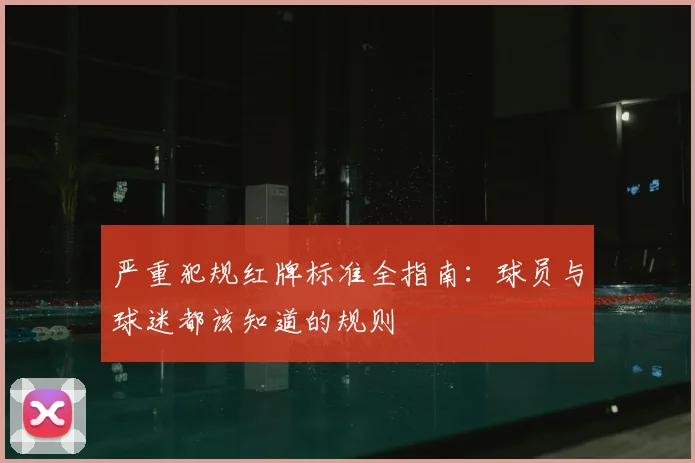 严重犯规红牌标准全指南:球员与球迷都该知道的规则