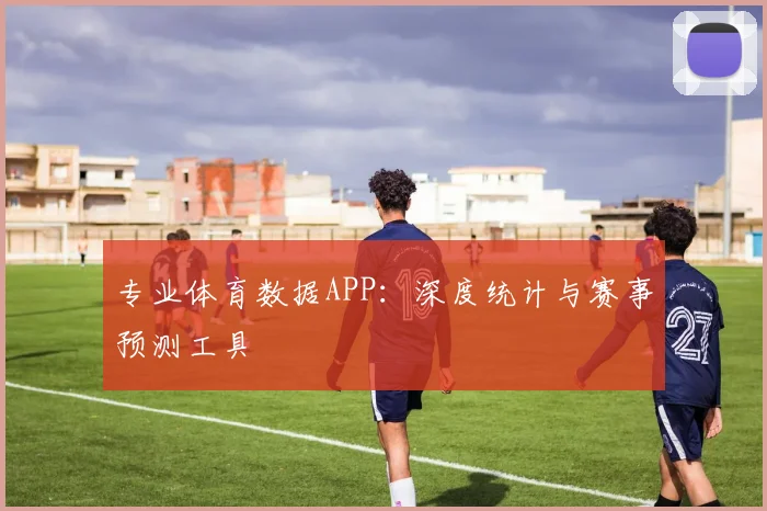 专业体育数据APP：深度统计与赛事预测工具