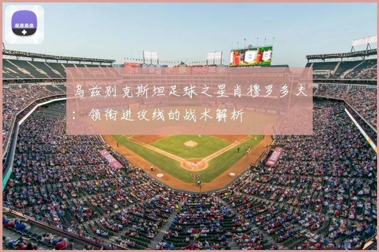 乌兹别克斯坦足球之星肖穆罗多夫：领衔进攻线的战术解析