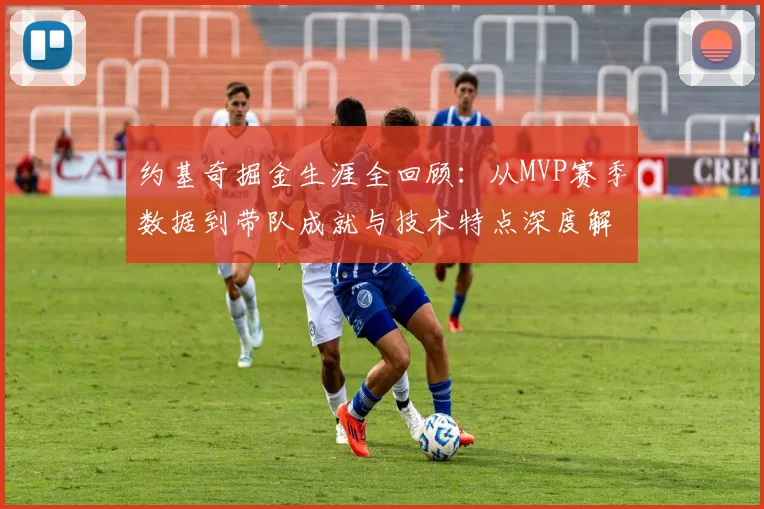 约基奇掘金生涯全回顾:从MVP赛季数据到带队成就与技术特点深度解析