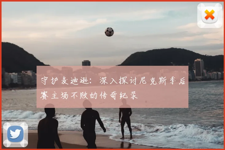 守护麦迪逊:深入探讨尼克斯季后赛主场不败的传奇纪录