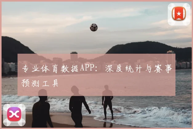 专业体育数据APP：深度统计与赛事预测工具