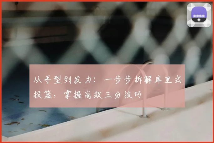 从手型到发力:一步步拆解库里式投篮,掌握高效三分技巧